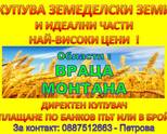 обл.ВРАЦА и  обл.МОНТАНА - Купува ЗЕМЕДЕЛСКИ  ЗЕМИ и части от неделени имоти !!! НАЙ-ВИСОКИ ЦЕНИ !